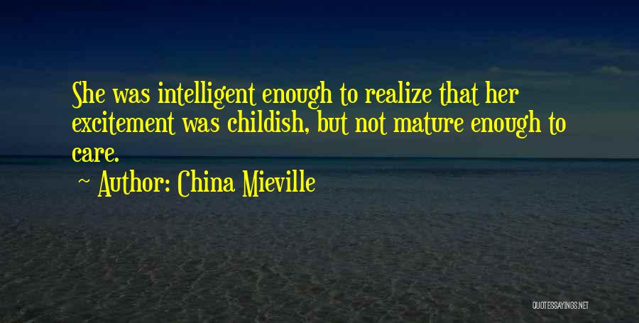 China Mieville Quotes: She Was Intelligent Enough To Realize That Her Excitement Was Childish, But Not Mature Enough To Care.