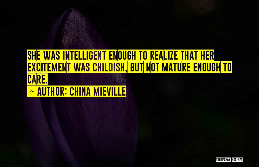 China Mieville Quotes: She Was Intelligent Enough To Realize That Her Excitement Was Childish, But Not Mature Enough To Care.