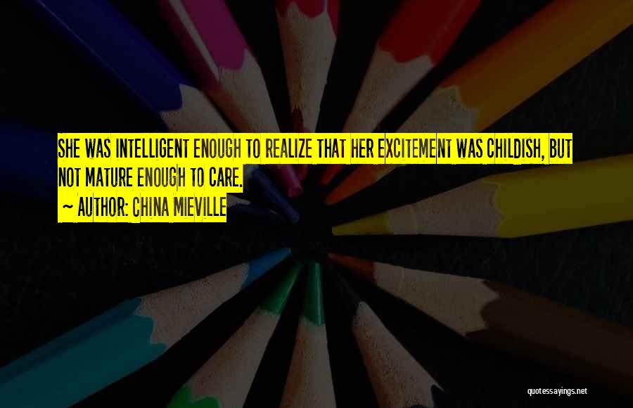 China Mieville Quotes: She Was Intelligent Enough To Realize That Her Excitement Was Childish, But Not Mature Enough To Care.