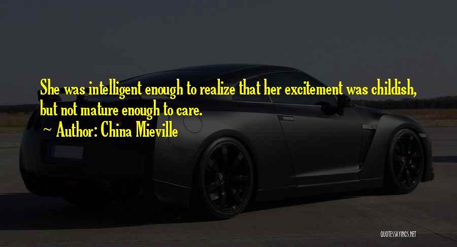 China Mieville Quotes: She Was Intelligent Enough To Realize That Her Excitement Was Childish, But Not Mature Enough To Care.