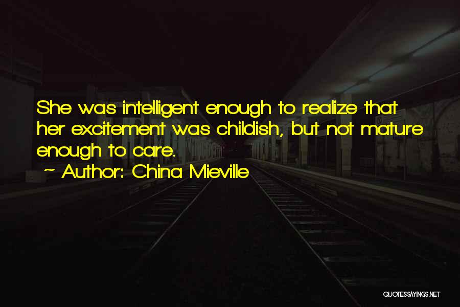 China Mieville Quotes: She Was Intelligent Enough To Realize That Her Excitement Was Childish, But Not Mature Enough To Care.