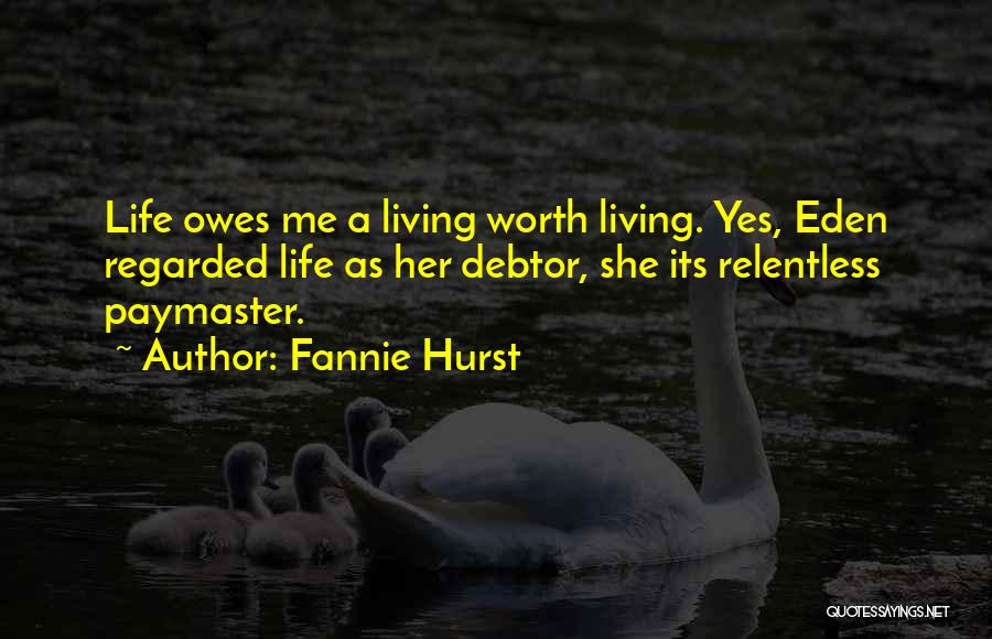 Fannie Hurst Quotes: Life Owes Me A Living Worth Living. Yes, Eden Regarded Life As Her Debtor, She Its Relentless Paymaster.