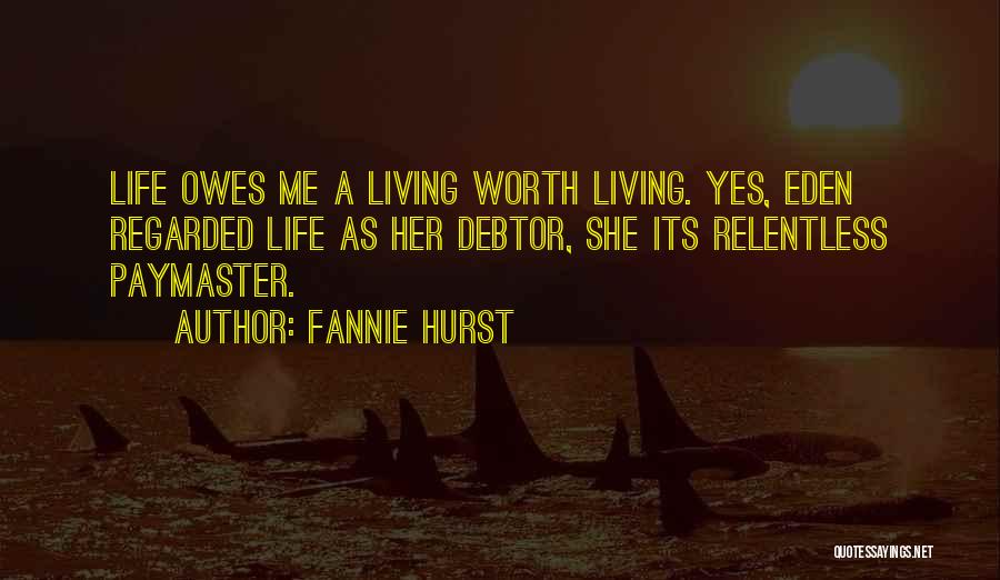 Fannie Hurst Quotes: Life Owes Me A Living Worth Living. Yes, Eden Regarded Life As Her Debtor, She Its Relentless Paymaster.