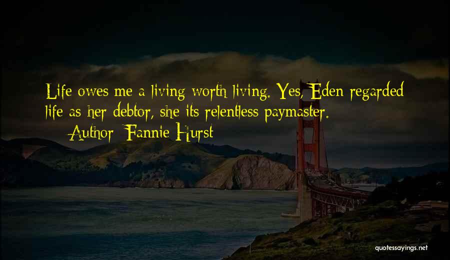 Fannie Hurst Quotes: Life Owes Me A Living Worth Living. Yes, Eden Regarded Life As Her Debtor, She Its Relentless Paymaster.