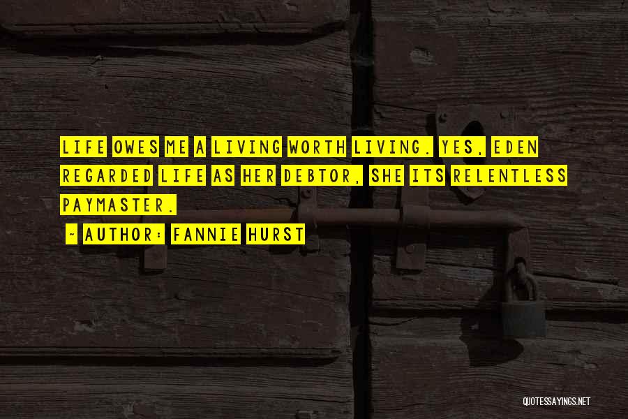 Fannie Hurst Quotes: Life Owes Me A Living Worth Living. Yes, Eden Regarded Life As Her Debtor, She Its Relentless Paymaster.