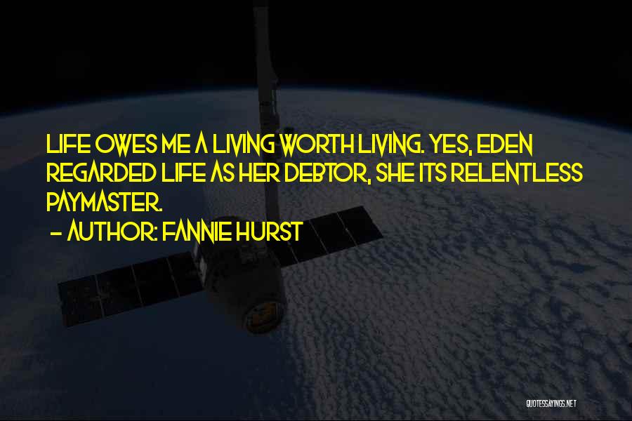 Fannie Hurst Quotes: Life Owes Me A Living Worth Living. Yes, Eden Regarded Life As Her Debtor, She Its Relentless Paymaster.