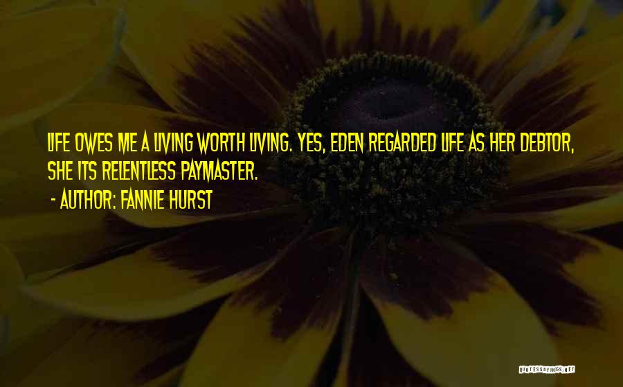 Fannie Hurst Quotes: Life Owes Me A Living Worth Living. Yes, Eden Regarded Life As Her Debtor, She Its Relentless Paymaster.