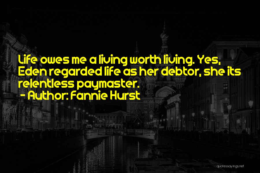 Fannie Hurst Quotes: Life Owes Me A Living Worth Living. Yes, Eden Regarded Life As Her Debtor, She Its Relentless Paymaster.