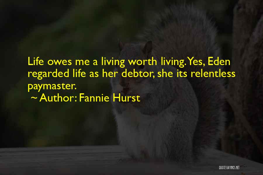 Fannie Hurst Quotes: Life Owes Me A Living Worth Living. Yes, Eden Regarded Life As Her Debtor, She Its Relentless Paymaster.