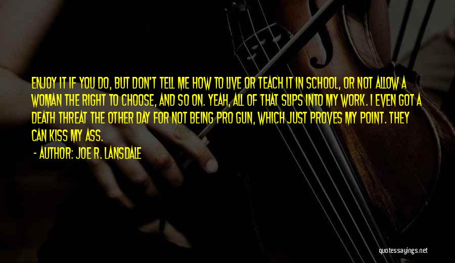 Joe R. Lansdale Quotes: Enjoy It If You Do, But Don't Tell Me How To Live Or Teach It In School, Or Not Allow