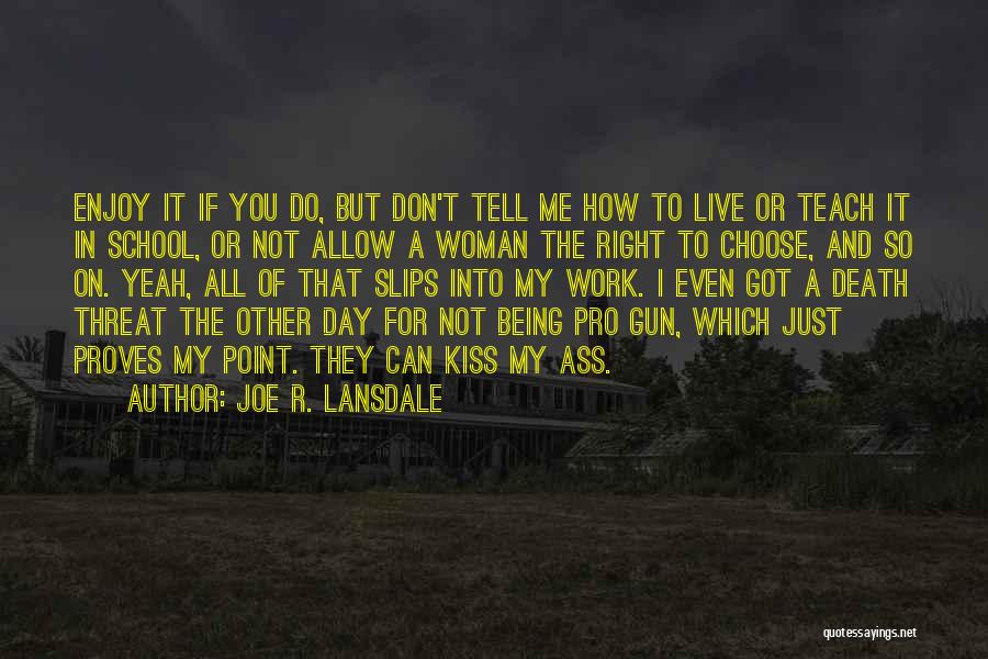 Joe R. Lansdale Quotes: Enjoy It If You Do, But Don't Tell Me How To Live Or Teach It In School, Or Not Allow