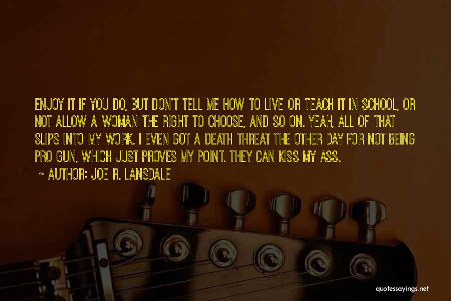 Joe R. Lansdale Quotes: Enjoy It If You Do, But Don't Tell Me How To Live Or Teach It In School, Or Not Allow