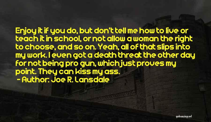 Joe R. Lansdale Quotes: Enjoy It If You Do, But Don't Tell Me How To Live Or Teach It In School, Or Not Allow