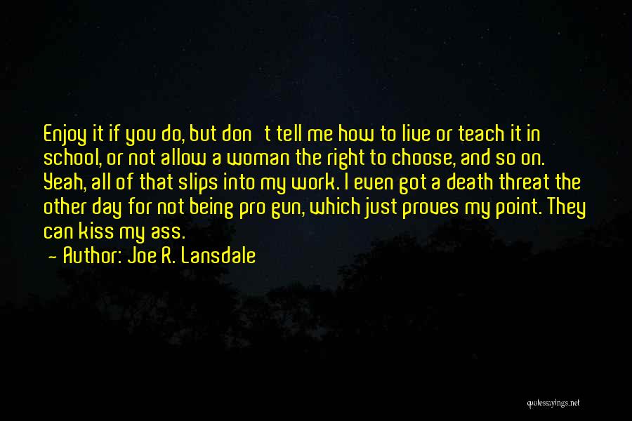 Joe R. Lansdale Quotes: Enjoy It If You Do, But Don't Tell Me How To Live Or Teach It In School, Or Not Allow