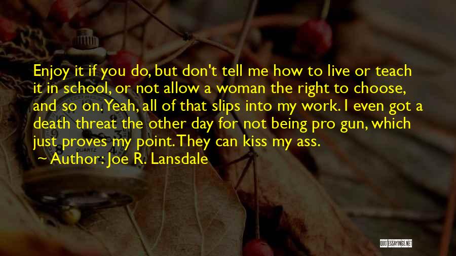 Joe R. Lansdale Quotes: Enjoy It If You Do, But Don't Tell Me How To Live Or Teach It In School, Or Not Allow