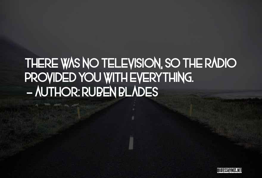 Ruben Blades Quotes: There Was No Television, So The Radio Provided You With Everything.