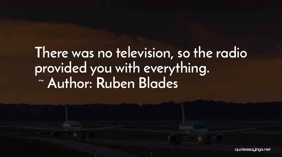 Ruben Blades Quotes: There Was No Television, So The Radio Provided You With Everything.