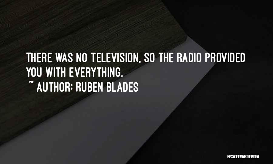 Ruben Blades Quotes: There Was No Television, So The Radio Provided You With Everything.