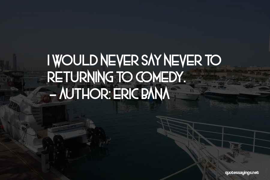 Eric Bana Quotes: I Would Never Say Never To Returning To Comedy.