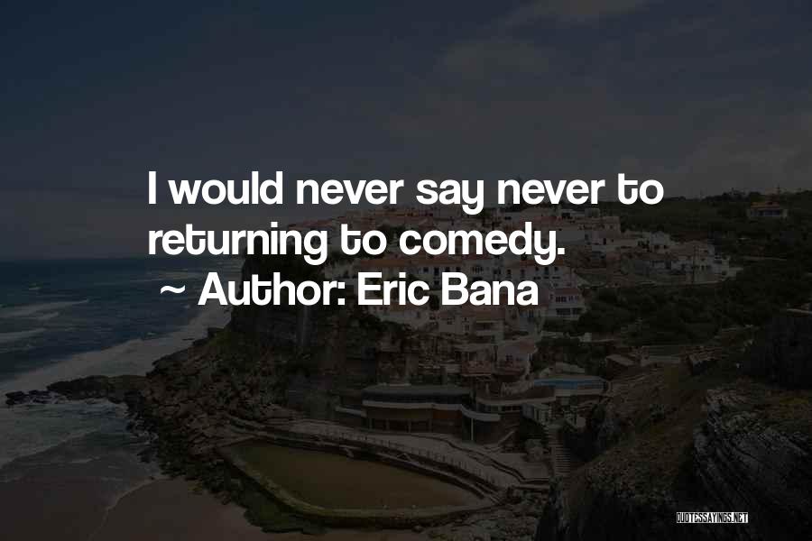 Eric Bana Quotes: I Would Never Say Never To Returning To Comedy.