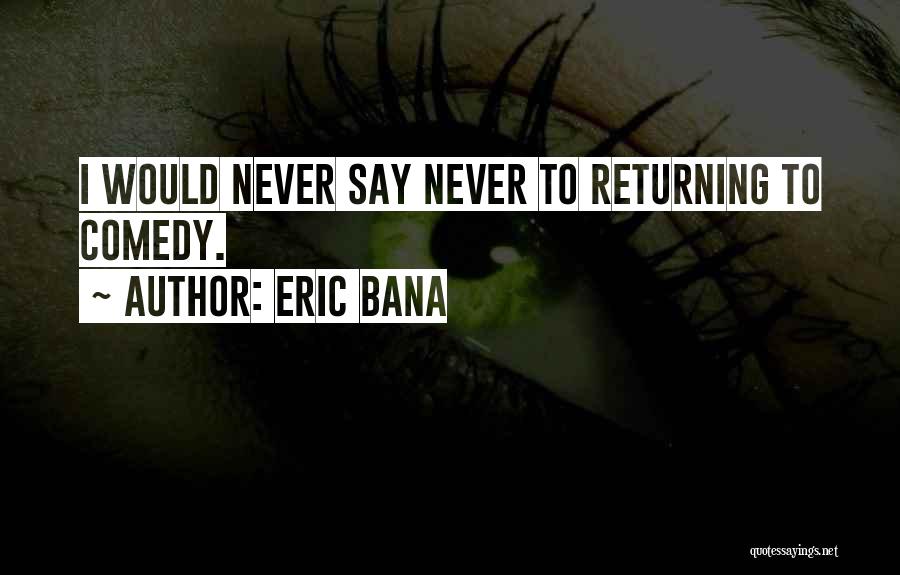 Eric Bana Quotes: I Would Never Say Never To Returning To Comedy.