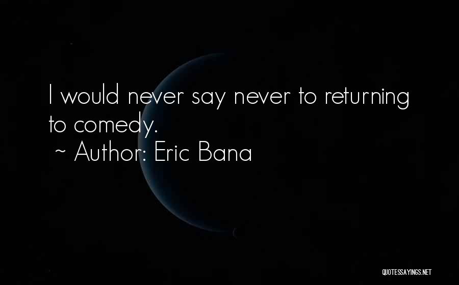 Eric Bana Quotes: I Would Never Say Never To Returning To Comedy.
