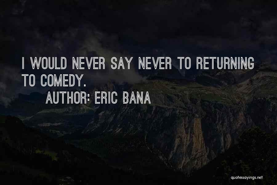 Eric Bana Quotes: I Would Never Say Never To Returning To Comedy.