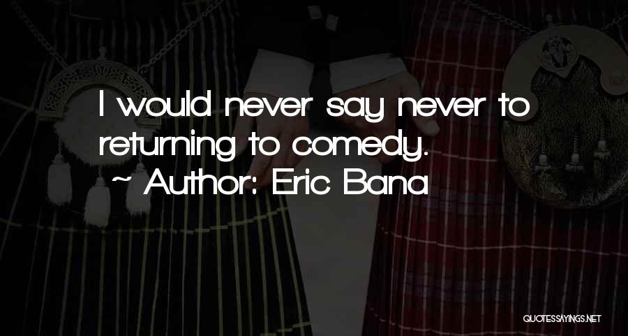 Eric Bana Quotes: I Would Never Say Never To Returning To Comedy.