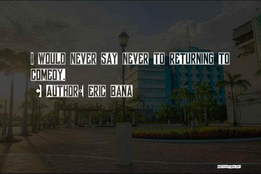 Eric Bana Quotes: I Would Never Say Never To Returning To Comedy.