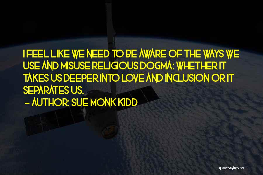 Sue Monk Kidd Quotes: I Feel Like We Need To Be Aware Of The Ways We Use And Misuse Religious Dogma: Whether It Takes