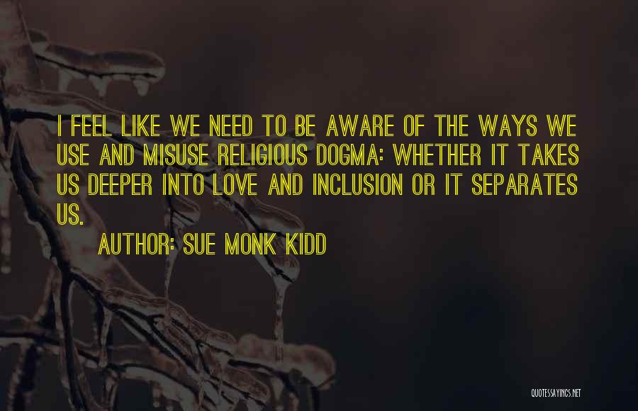 Sue Monk Kidd Quotes: I Feel Like We Need To Be Aware Of The Ways We Use And Misuse Religious Dogma: Whether It Takes