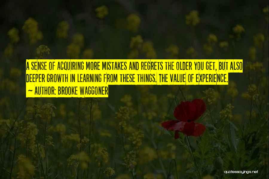 Brooke Waggoner Quotes: A Sense Of Acquiring More Mistakes And Regrets The Older You Get, But Also Deeper Growth In Learning From These
