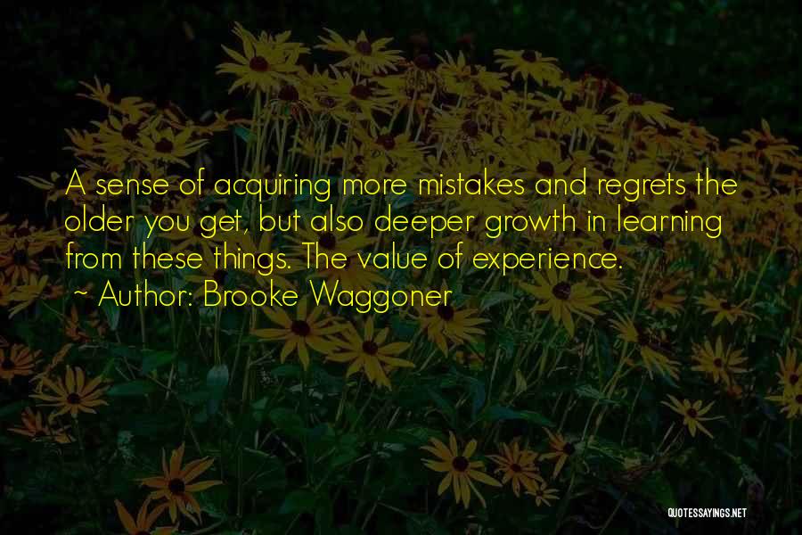 Brooke Waggoner Quotes: A Sense Of Acquiring More Mistakes And Regrets The Older You Get, But Also Deeper Growth In Learning From These