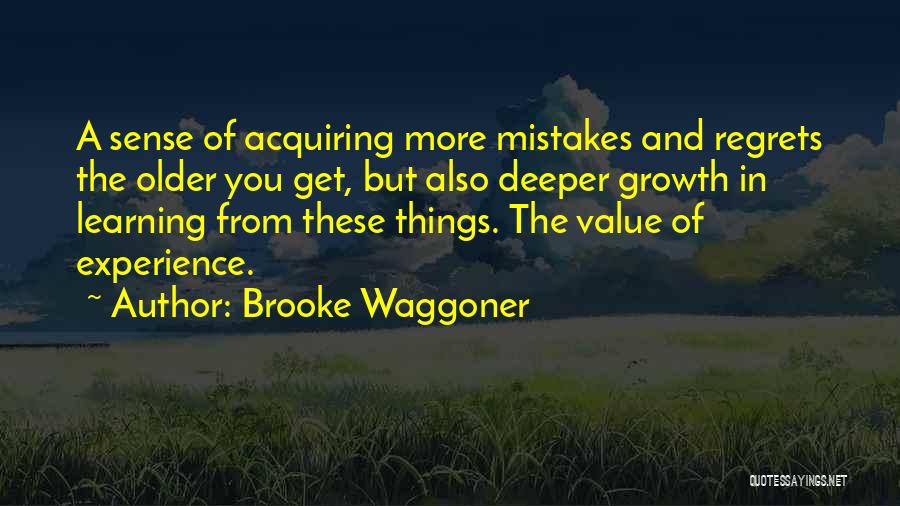 Brooke Waggoner Quotes: A Sense Of Acquiring More Mistakes And Regrets The Older You Get, But Also Deeper Growth In Learning From These