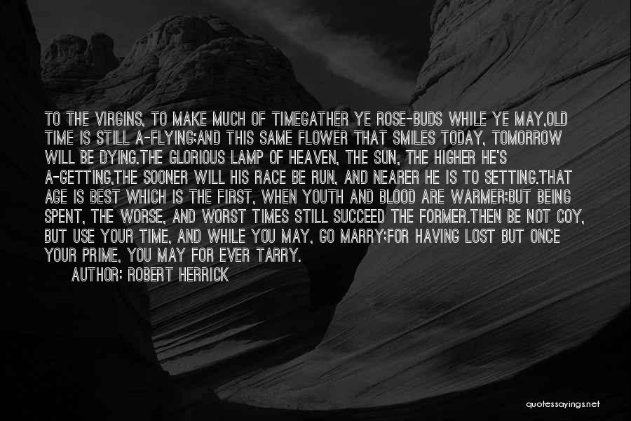 Robert Herrick Quotes: To The Virgins, To Make Much Of Timegather Ye Rose-buds While Ye May,old Time Is Still A-flying;and This Same Flower