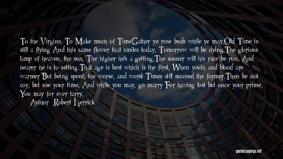 Robert Herrick Quotes: To The Virgins, To Make Much Of Timegather Ye Rose-buds While Ye May,old Time Is Still A-flying;and This Same Flower