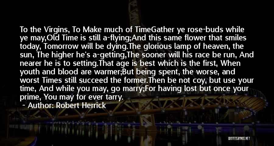 Robert Herrick Quotes: To The Virgins, To Make Much Of Timegather Ye Rose-buds While Ye May,old Time Is Still A-flying;and This Same Flower