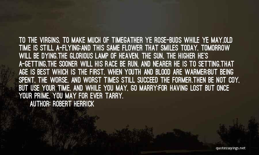 Robert Herrick Quotes: To The Virgins, To Make Much Of Timegather Ye Rose-buds While Ye May,old Time Is Still A-flying;and This Same Flower