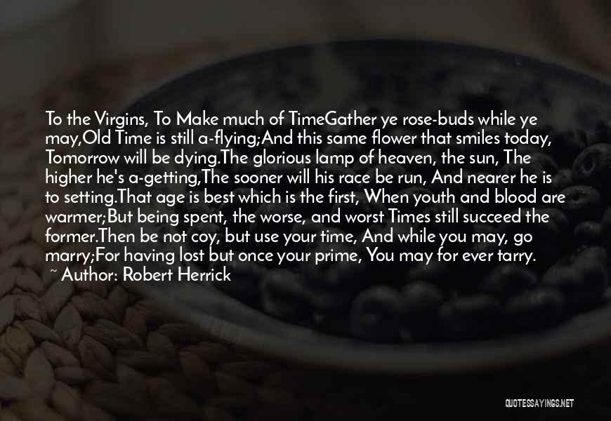 Robert Herrick Quotes: To The Virgins, To Make Much Of Timegather Ye Rose-buds While Ye May,old Time Is Still A-flying;and This Same Flower