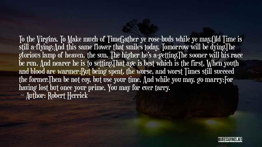 Robert Herrick Quotes: To The Virgins, To Make Much Of Timegather Ye Rose-buds While Ye May,old Time Is Still A-flying;and This Same Flower