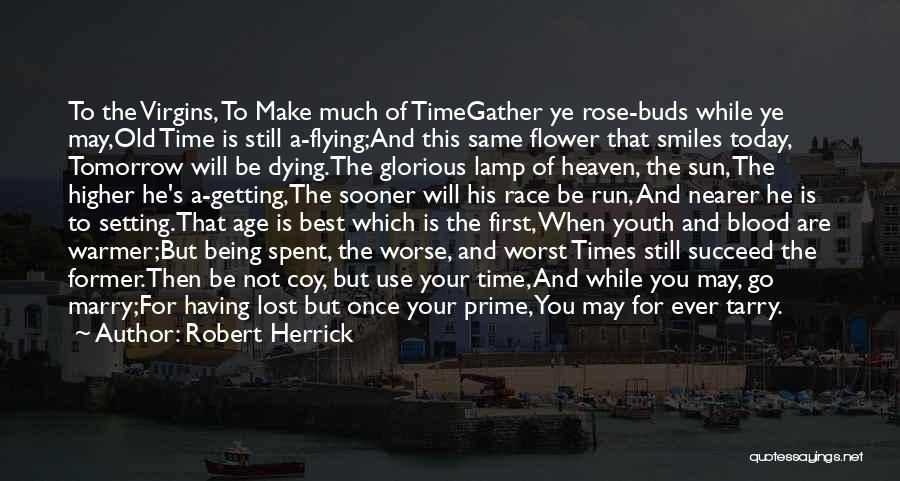 Robert Herrick Quotes: To The Virgins, To Make Much Of Timegather Ye Rose-buds While Ye May,old Time Is Still A-flying;and This Same Flower