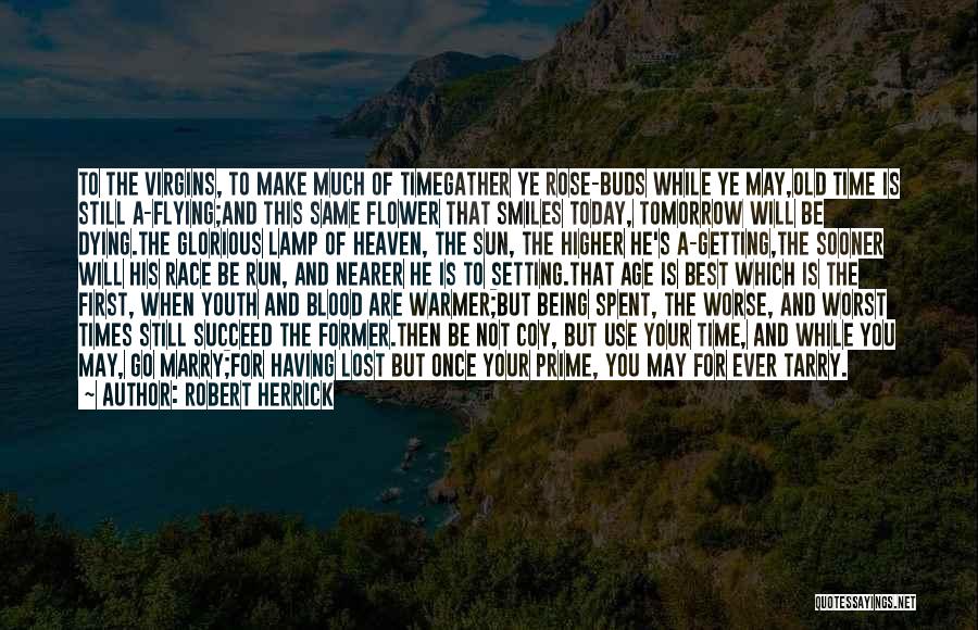 Robert Herrick Quotes: To The Virgins, To Make Much Of Timegather Ye Rose-buds While Ye May,old Time Is Still A-flying;and This Same Flower