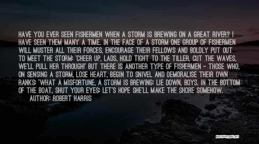 Robert Harris Quotes: Have You Ever Seen Fishermen When A Storm Is Brewing On A Great River? I Have Seen Them Many A