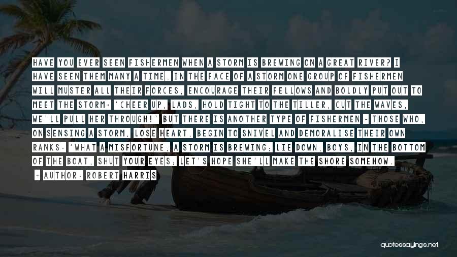 Robert Harris Quotes: Have You Ever Seen Fishermen When A Storm Is Brewing On A Great River? I Have Seen Them Many A