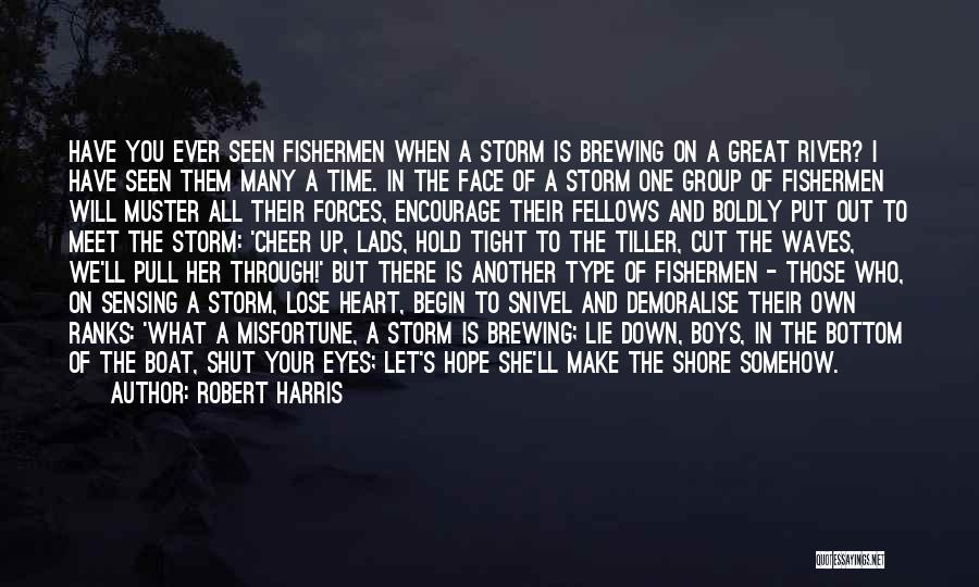 Robert Harris Quotes: Have You Ever Seen Fishermen When A Storm Is Brewing On A Great River? I Have Seen Them Many A