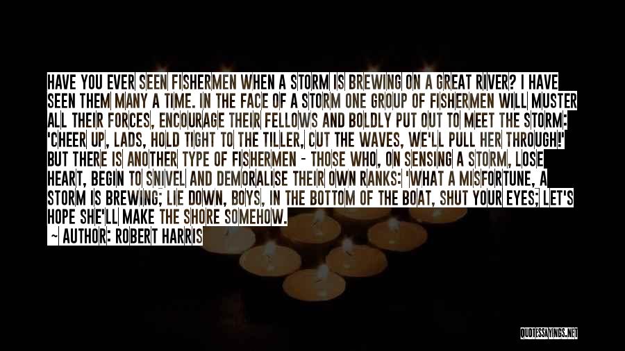 Robert Harris Quotes: Have You Ever Seen Fishermen When A Storm Is Brewing On A Great River? I Have Seen Them Many A