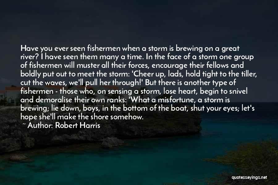 Robert Harris Quotes: Have You Ever Seen Fishermen When A Storm Is Brewing On A Great River? I Have Seen Them Many A