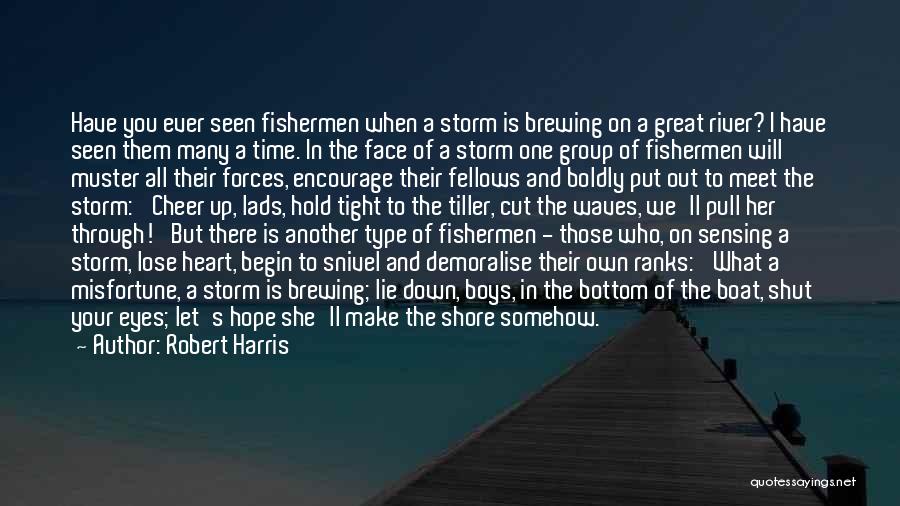 Robert Harris Quotes: Have You Ever Seen Fishermen When A Storm Is Brewing On A Great River? I Have Seen Them Many A