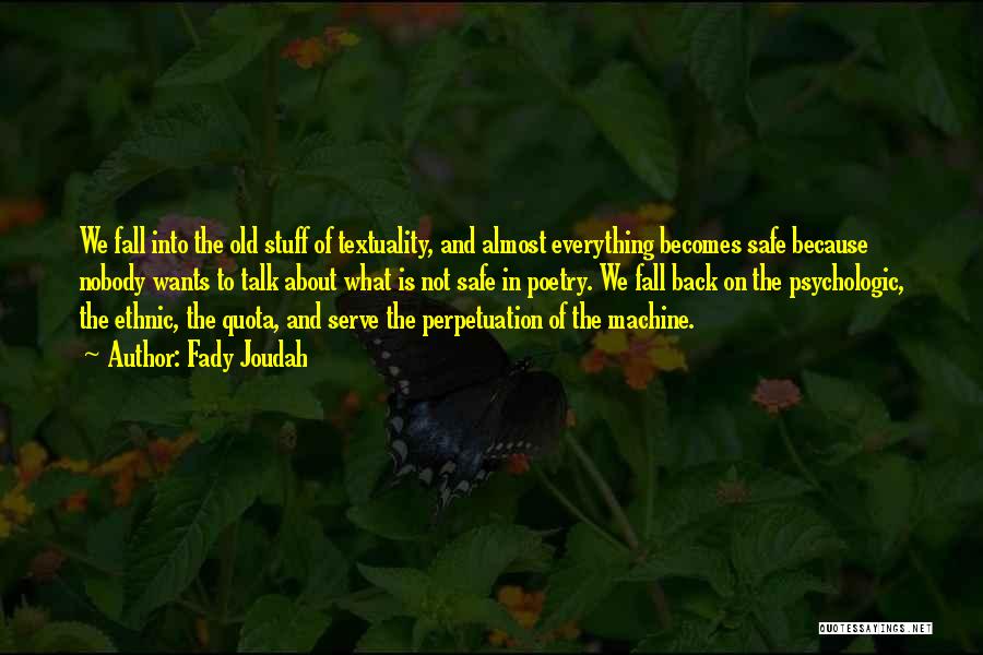 Fady Joudah Quotes: We Fall Into The Old Stuff Of Textuality, And Almost Everything Becomes Safe Because Nobody Wants To Talk About What