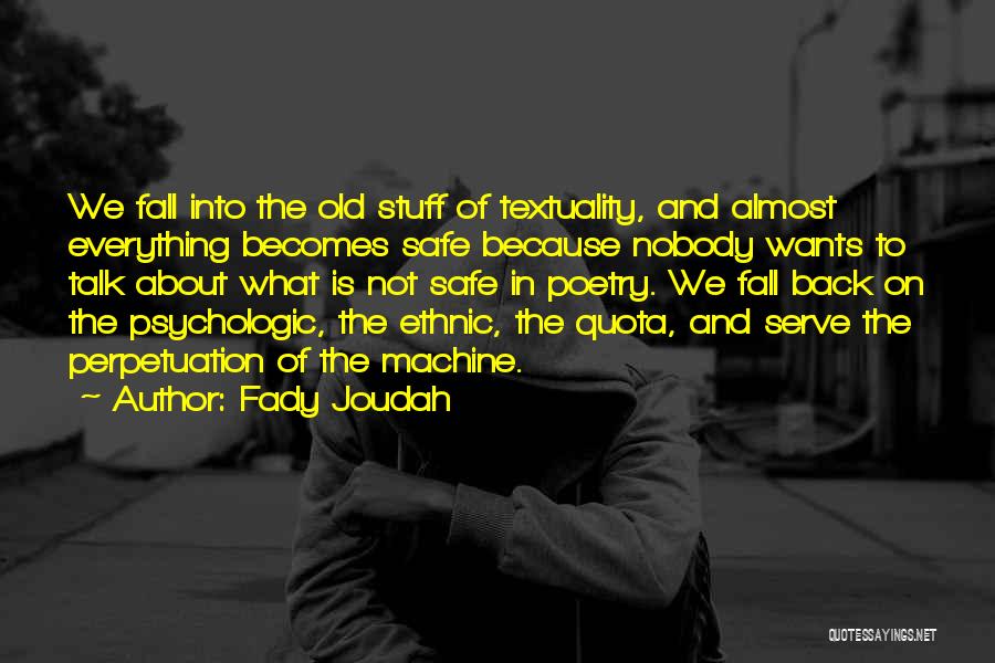 Fady Joudah Quotes: We Fall Into The Old Stuff Of Textuality, And Almost Everything Becomes Safe Because Nobody Wants To Talk About What